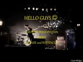 HELLO GUYS 
THIS IS MY PRESENTATION
ABOUT
CLAUSE and SENTENCES
 