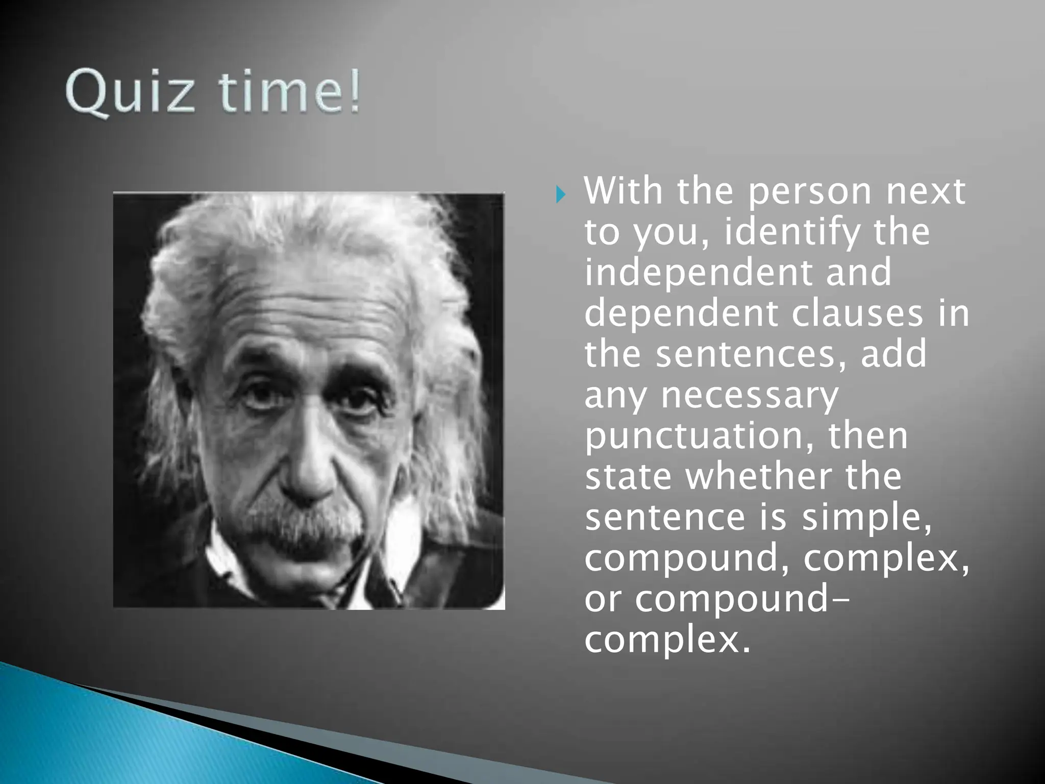  With the person next
to you, identify the
independent and
dependent clauses in
the sentences, add
any necessary
punctuation, then
state whether the
sentence is simple,
compound, complex,
or compound-
complex.
 