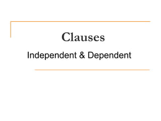 Clauses
Independent & Dependent
 