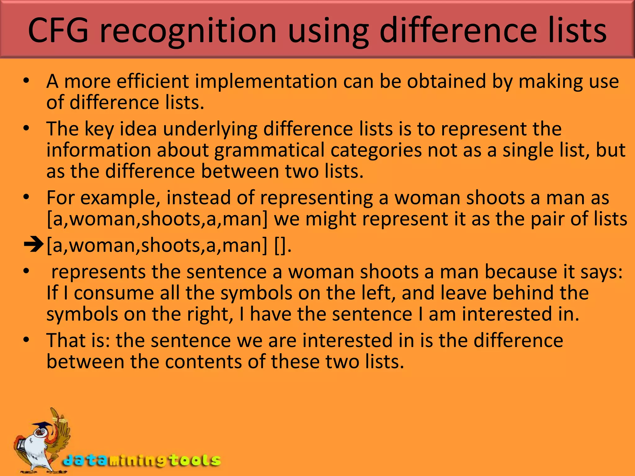 det([the]).det([a]).n([woman]).n([man]).So, on posing the query s([a,woman,shoots,a,man]).We get yesIn fact, our little grammar generates 20 sentences. Here are the first five:s(X).X = [the,woman,shoots,the,woman] ;X = [the,woman,shoots,the,man] ;X = [the,woman,shoots,a,woman] ;X = [the,woman,shoots,a,man] ;X = [the,woman,shoots]