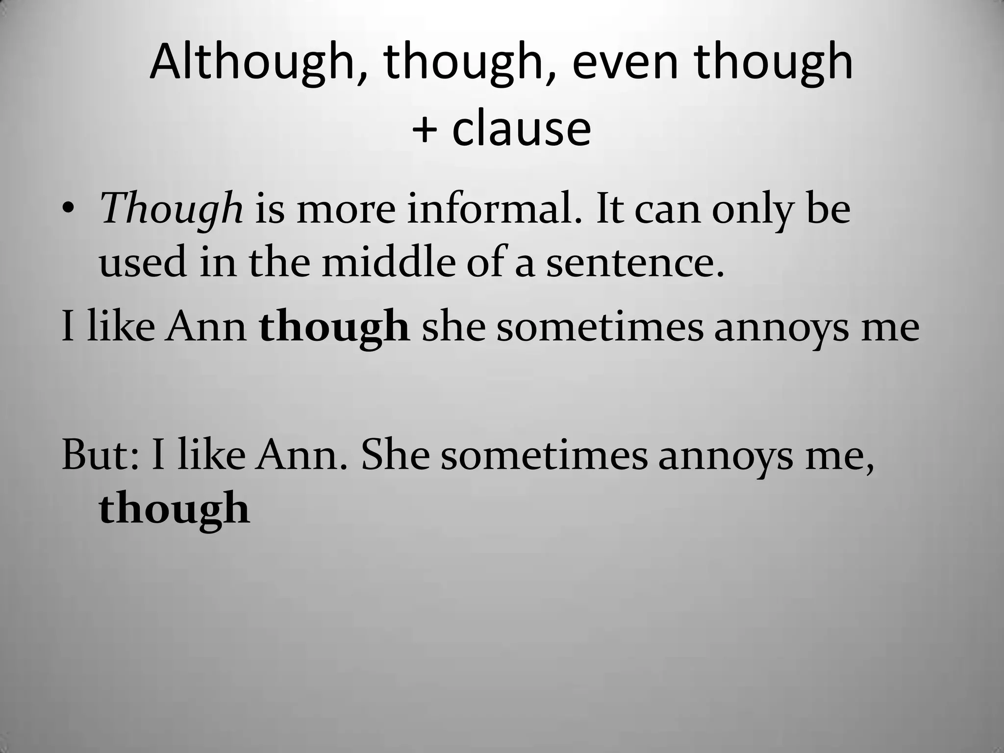 Although, though, eventhough+ clauseThoughis more informal. It can onlybeused in themiddle of a sentence.I like Ann thoughshesometimesannoys meBut: I like Ann. Shesometimesannoys me, though