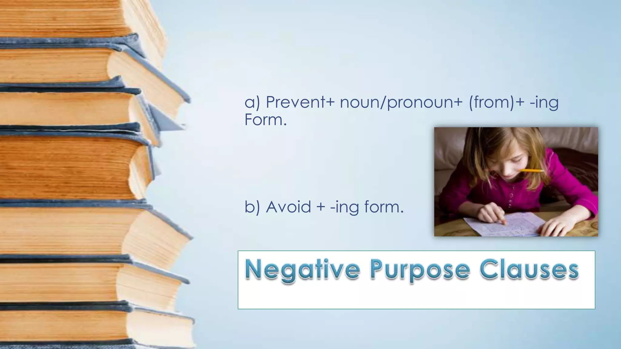 a) Prevent+ noun/pronoun+ (from)+ -ing
Form.




b) Avoid + -ing form.
 