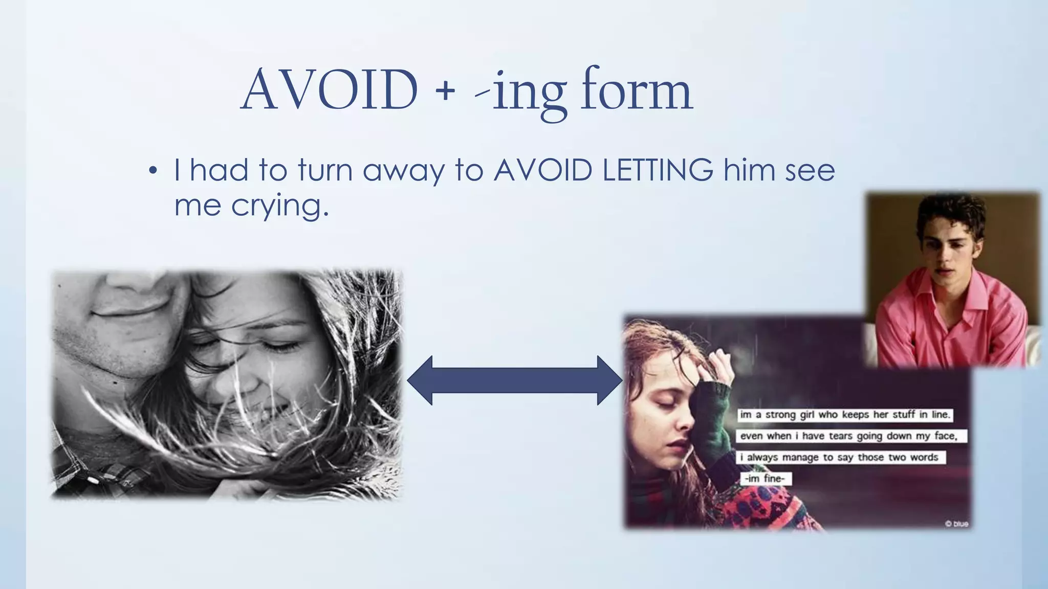 AVOID + -ing form
• I had to turn away to AVOID LETTING him see
  me crying.
 