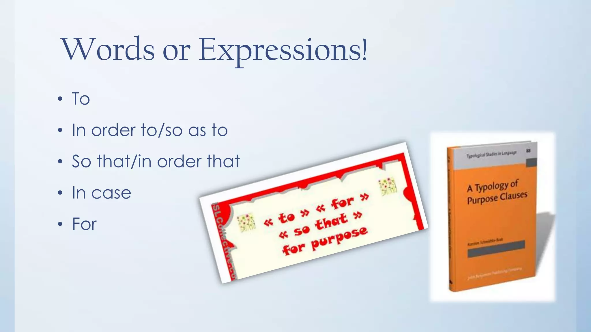 Words or Expressions!
• To
• In order to/so as to
• So that/in order that
• In case
• For
 