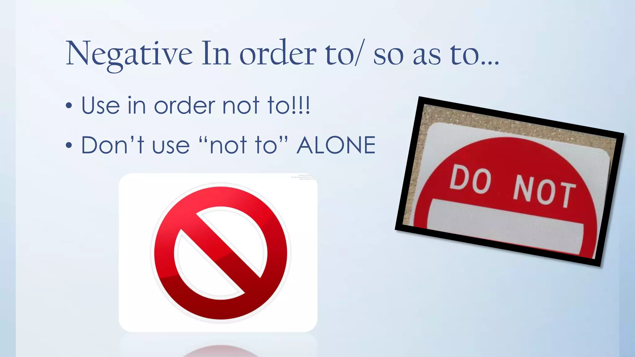 Negative In order to/ so as to…
• Use in order not to!!!
• Don’t use “not to” ALONE
 