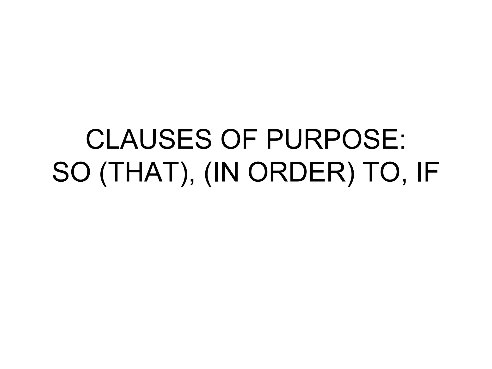 CLAUSES OF PURPOSE:
SO (THAT), (IN ORDER) TO, IF