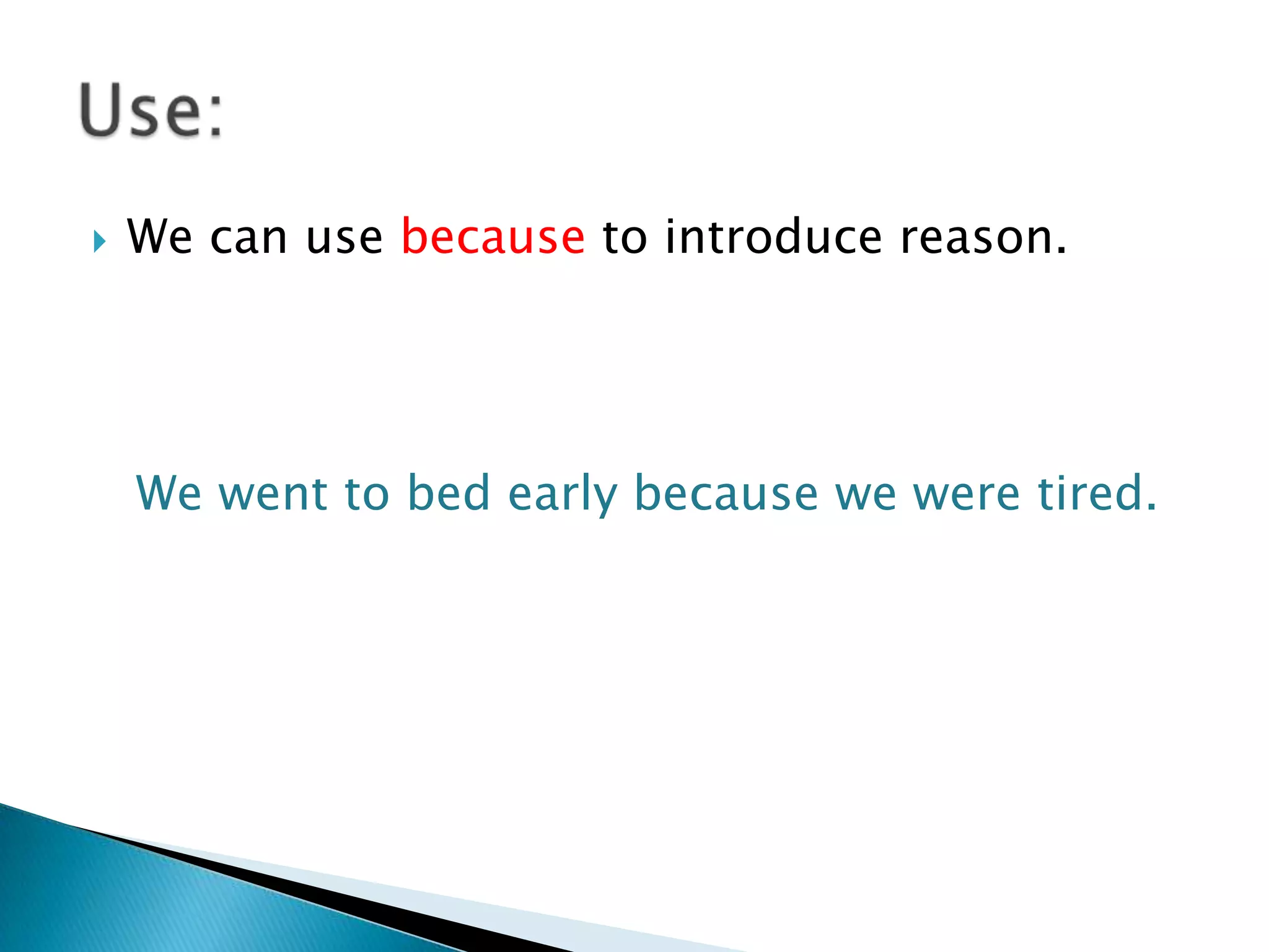 

We can use because to introduce reason.

We went to bed early because we were tired.

 