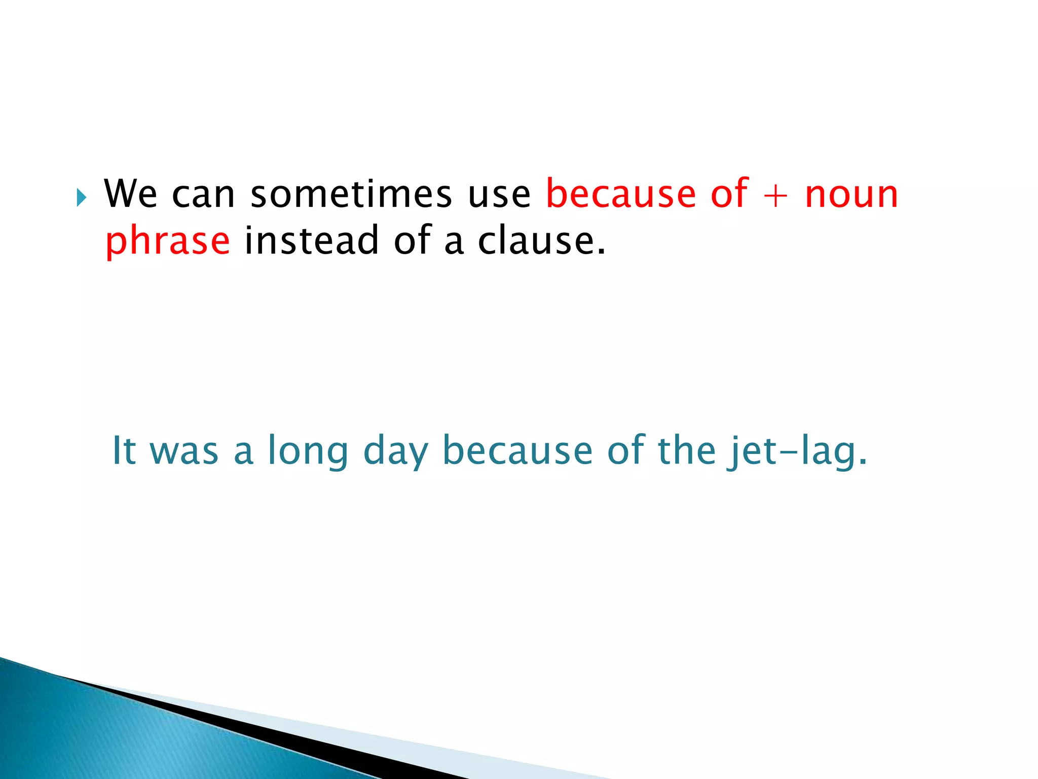 

We can sometimes use because of + noun
phrase instead of a clause.

It was a long day because of the jet-lag.

 
