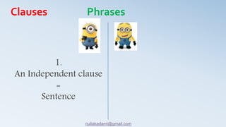 1.
An Independent clause
=
Sentence
Clauses Phrases
nuliakadami@gmail.com
 