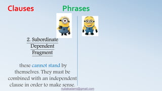 2. Subordinate
Dependent
Fragment
these cannot stand by
themselves. They must be
combined with an independent
clause in order to make sense.
Clauses Phrases
nuliakadami@gmail.com
 