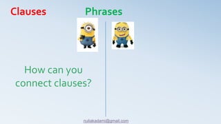 How can you
connect clauses?
Clauses Phrases
nuliakadami@gmail.com
 