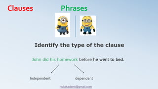 John did his homework before he went to bed.
Identify the type of the clause
Independent dependent
Clauses Phrases
nuliakadami@gmail.com
 