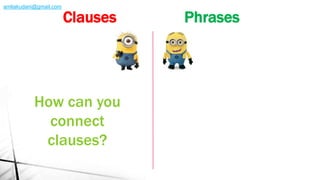 How can you
connect
clauses?
Clauses Phrases
amliakudani@gmail.com
 
