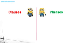 Clauses Phrases
amliakudani@gmail.com
 