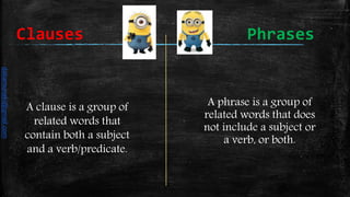 Clauses Phrases
A phrase is a group of
related words that does
not include a subject or
a verb, or both.
A clause is a group of
related words that
contain both a subject
and a verb/predicate.
daliamunaki@gmail.com
 