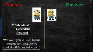 2. Subordinate
Dependent
fragment
“We want you to listen to this
presentation, because we
think it will be useful to you.”
Clauses Phrases
daliamunaki@gmail.com
 