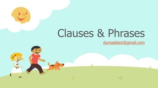 Clauses & Phrases
dumaaklani@gmail.com
 