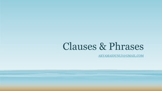 Clauses & Phrases
AKYAMAIDUNLY@GMAIL.COM
 