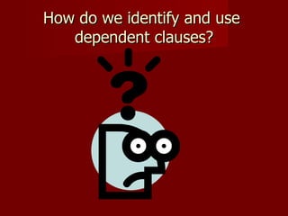 How do we identify and use  dependent clauses? 