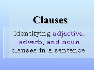 Clauses Identifying  adjective, adverb, and noun  clauses in a sentence. 