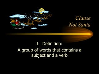 Clause Not Santa I.  Definition: A group of words that contains a subject and a verb 