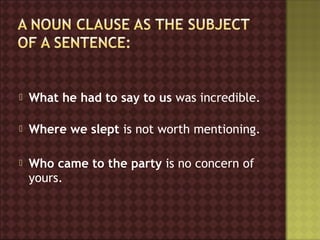    What he had to say to us was incredible.

   Where we slept is not worth mentioning.

   Who came to the party is no concern of
    yours.
 