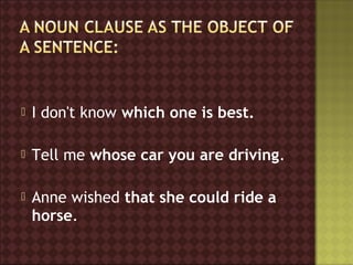    I don't know which one is best.

   Tell me whose car you are driving.

   Anne wished that she could ride a
    horse.
 