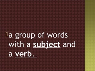 agroup of words
with a subject and
a verb. 
 