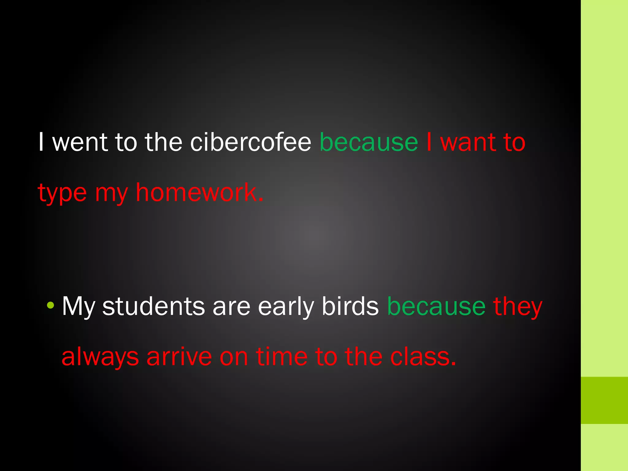 I went to the cibercofee because I want to
type my homework.

• My students are early birds because they

always arrive on time to the class.

 