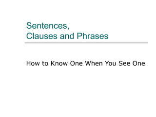 Sentences,
Clauses and Phrases
How to Know One When You See One
 