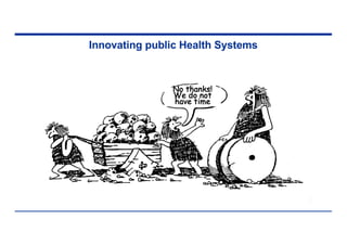 Innovating public Health Systems
N
No
o t
th
ha
an
nk
ks
s!
!
W
We
e d
do
o n
no
ot
t
h
ha
av
ve
e t
ti
im
me
e
 