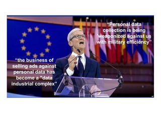 “Personal data
collection is being
'weaponized against us
with military efficiency”
“the business of
selling ads against
personal data has
become a "data
industrial complex”
 