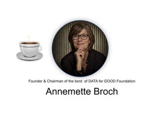 Annemette Broch
Founder & Chairman of the bord of DATA for GOOD Foundation
 