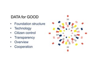 DATA for GOOD
• Foundation structure
• Technology
• Citizen control
• Transparency
• Overview
• Cooperation
 