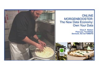 ONLINE
MORGENBOOSTER:
The New Data Economy:
Own Your Data
Claus F. Nielsen
Pizza guy, Tisvildeleje
Denmark, the red TOMATO
 