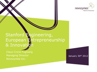 Stanford Engineering,
European Entrepreneurship
& Innovation
Claus Crone Fuglsang
Managing Director           January 30th 2012
Novozymes Inc.
 