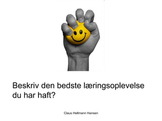 Claus Hellmann Hansen Beskriv den bedste læringsoplevelse du har haft? 