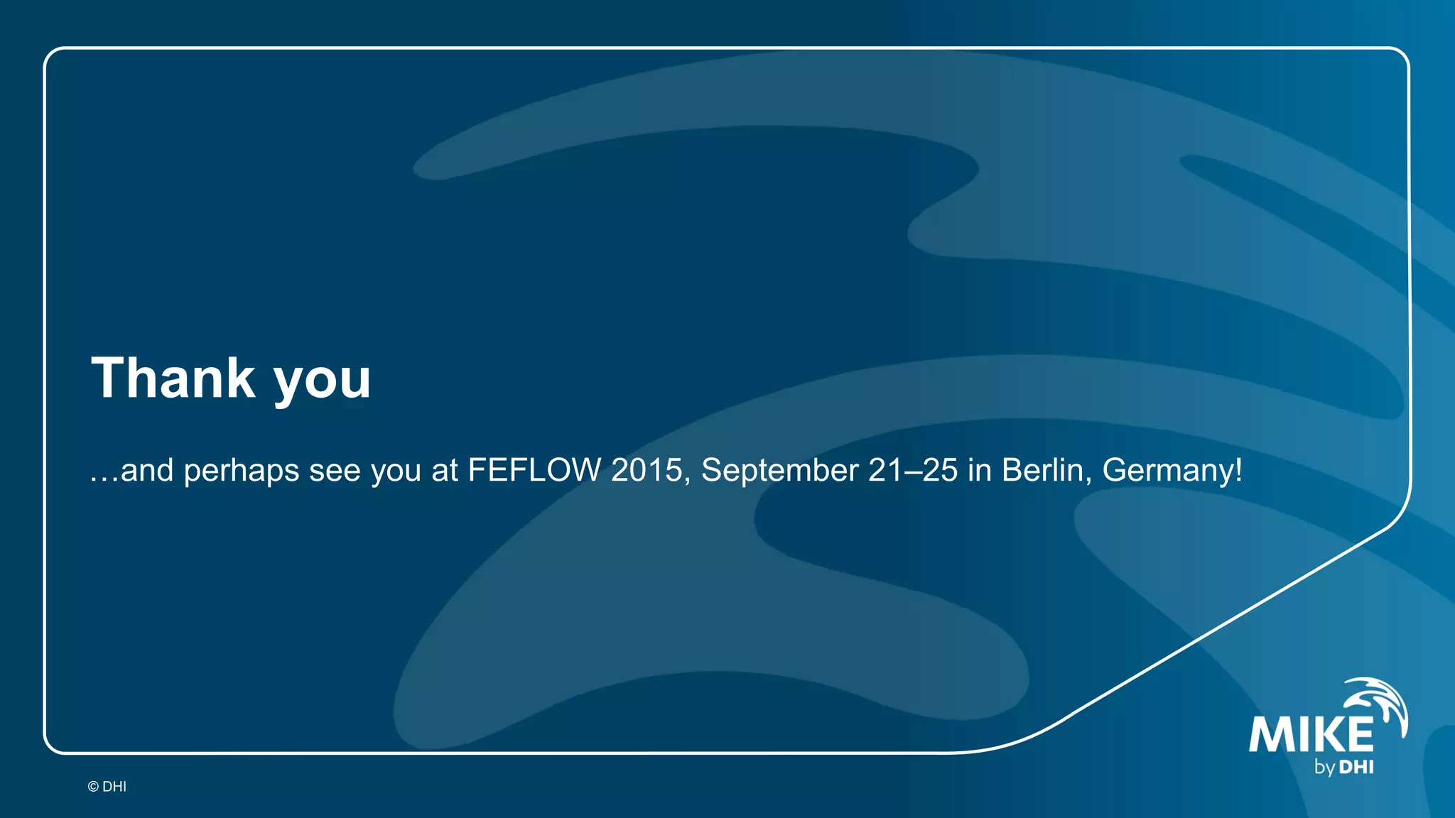 Thank you
…and perhaps see you at FEFLOW 2015, September 21–25 in Berlin, Germany!
© DHI
 