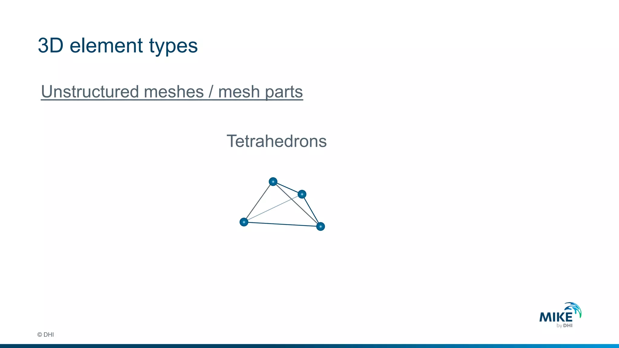 3D element types
© DHI
Unstructured meshes / mesh parts
Tetrahedrons
 