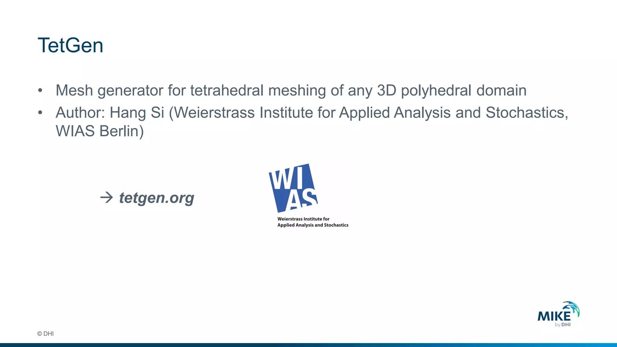 TetGen
© DHI
• Mesh generator for tetrahedral meshing of any 3D polyhedral domain
• Author: Hang Si (Weierstrass Institute for Applied Analysis and Stochastics,
WIAS Berlin)
 tetgen.org
 