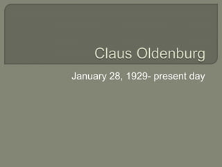 Claus Oldenburg January 28, 1929- present day 