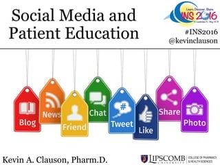 Social Media and
Patient Education
Kevin A. Clauson, Pharm.D.
#INS2016
@kevinclauson
 