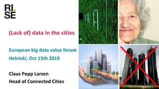 Research Institutes of Sweden
(Lack of) data in the cities
European big data value forum
Helsinki, Oct 15th 2019
Claus Popp Larsen
Head of Connected Cities
 