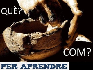 PER APRENDRE
QUÈ?
COM?
 