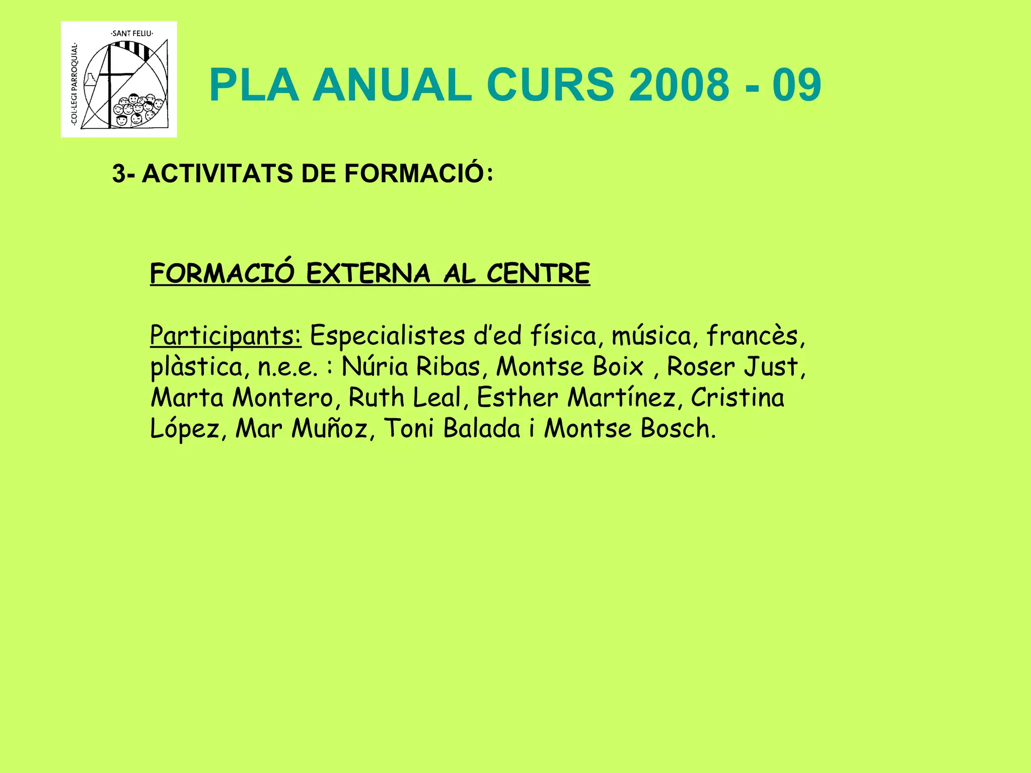 PLA ANUAL CURS 2008 - 09 3- ACTIVITATS DE FORMACIÓ : FORMACIÓ EXTERNA AL CENTRE Participants:  Especialistes d’ed física, música, francès, plàstica, n.e.e. :  Núria Ribas, Montse Boix , Roser Just, Marta Montero, Ruth Leal, Esther Martínez, Cristina López, Mar Muñoz, Toni Balada i Montse Bosch. 