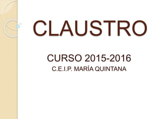 CLAUSTRO
CURSO 2015-2016
C.E.I.P. MARÍA QUINTANA
 