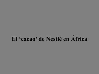 El ‘cacao’ de Nestlé en África
 