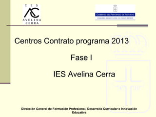 Centros Contrato programa 2013
Fase I
IES Avelina Cerra

Dirección General de Formación Profesional, Desarrollo Curricular e Innovación
Educativa

 
