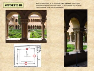 En el centro de tres de las crujías hay cinco columnas con su capitel
SOPORTES III   quíntuple que actúan como contrafuerte. En la crujía oeste hay un haz de
               cuatro columnas torsas con un único capitel.
 