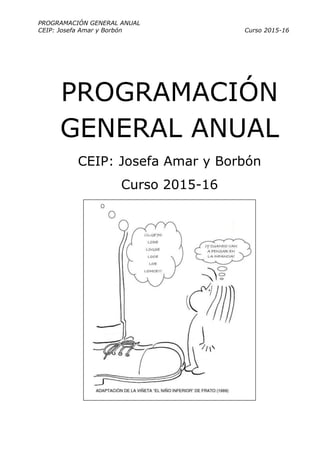 PROGRAMACIÓN GENERAL ANUAL
CEIP: Josefa Amar y Borbón Curso 2015-16
PROGRAMACIÓN
GENERAL ANUAL
CEIP: Josefa Amar y Borbón
Curso 2015-16
 
